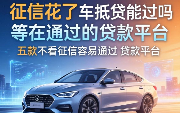 征信花了车抵贷能过吗，探讨五款不看征信容易通过的贷款平台