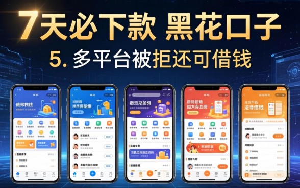 7天必下款的黑花口子,例举5个多个平台被拒还可借钱的软件