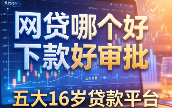 网贷哪个好下款好审批，五大16岁贷款平台