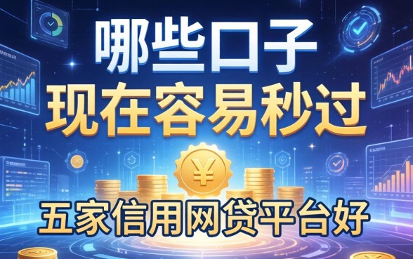哪些口子现在容易秒过，解答五家信用网贷平台好