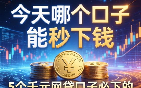 今天哪个口子能秒下钱，整合5个千元网贷口子必下的