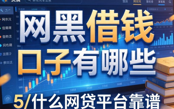 网黑借钱的口子有哪些，归纳5个什么网贷平台靠谱