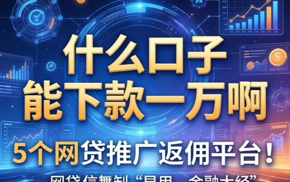 什么口子能下款一万啊，归纳5个网贷推广返佣平台