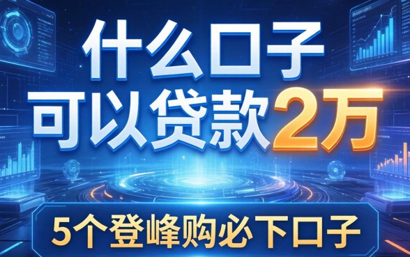 什么口子可以贷款2万，例举5个登峰购必下口子