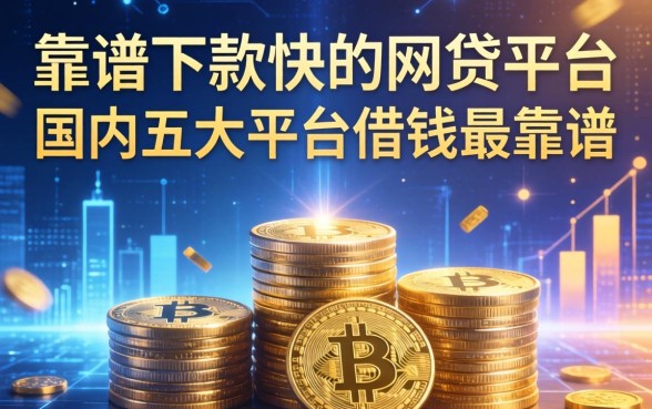 靠谱下款快的网贷平台，国内五大平台借钱最靠谱