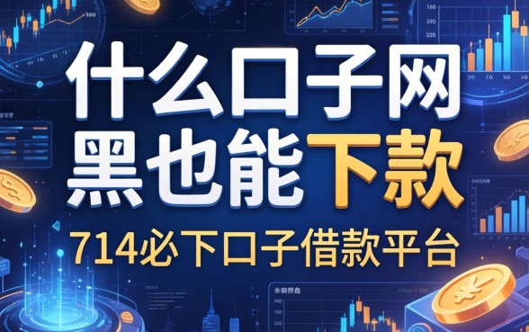 什么口子网黑也能下款，推荐五个714必下口子借款平台