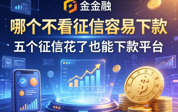 哪个不看征信容易下款，分享五个征信花了也能下款的平台