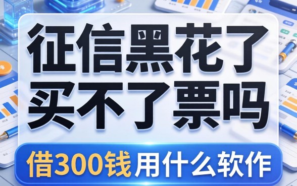 征信黑花了买不了票吗，总结五个借300块钱用什么软件