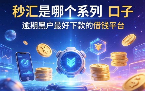 秒汇是哪个系列的口子，分享五个逾期黑户最好下款的借钱平台