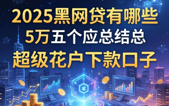 2025黑网贷有哪些，总结五个超级花户下款的口子