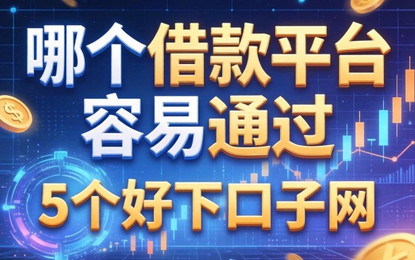 哪个借款平台容易通过，归纳5个好下口子网