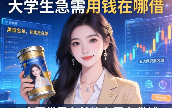 大学生急需用钱在哪借，五大网贷黑名单能在平台借钱