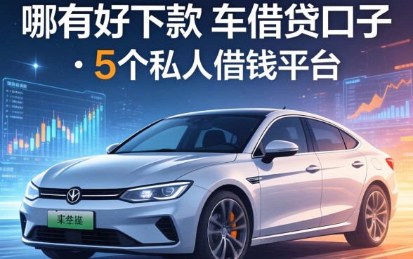 哪有好下款的车贷口子，整合5个私人借钱平台
