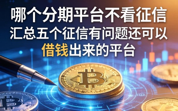 哪个分期平台不看征信，汇总五个征信有问题还可以借钱出来的平台