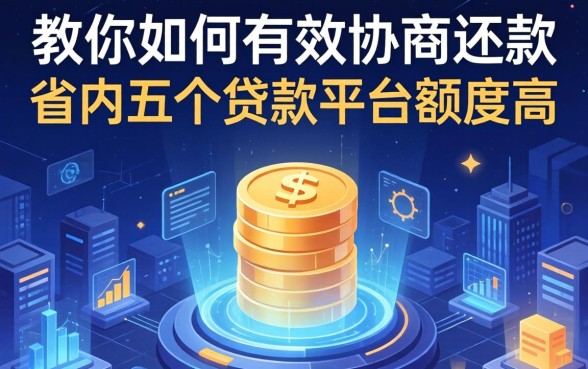 教你如何有效协商还款，省内五个贷款平台额度高