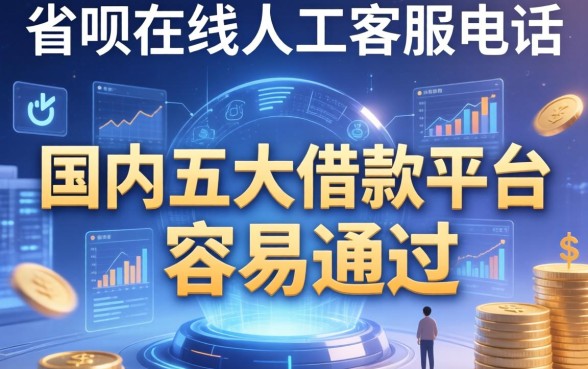 省呗在线人工客服电话，国内五大借款平台容易通过
