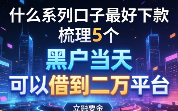 什么系列口子最好下款，梳理5个黑户当天可以借到二万的平台