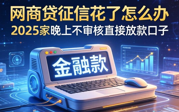 网商贷征信花了怎么办，阐述5家2025晚上不审核直接放款口子