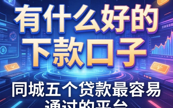 有什么好的下款的口子，同城五个贷款最容易通过的平台