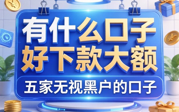 有什么口子好下款大额，解答五家无视黑户的口子