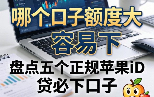 哪个口子额度大容易下，盘点五个正规苹果id贷必下口子