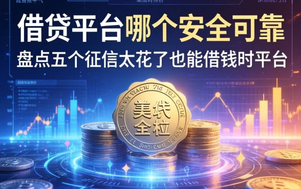 借贷平台哪个安全可靠，盘点五个征信太花了也能借钱的平台