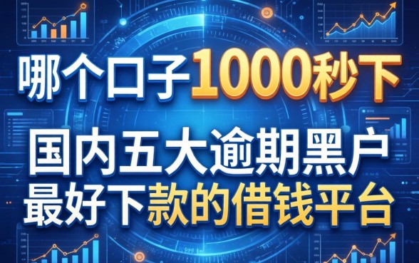 哪个口子1000秒下，国内五大逾期黑户最好下款的借钱平台