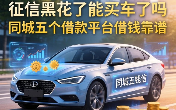 征信黑花了能买车了吗，同城五个借款平台借钱靠谱