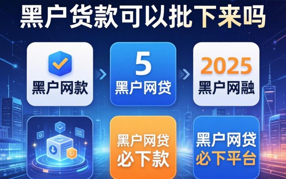 黑户货款可以批下来吗，例举5个2025黑户网贷必下款的平台
