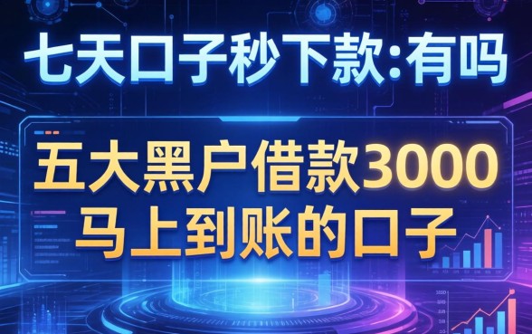 七天口子秒下款的有吗，五大黑户借款3000马上到账的口子