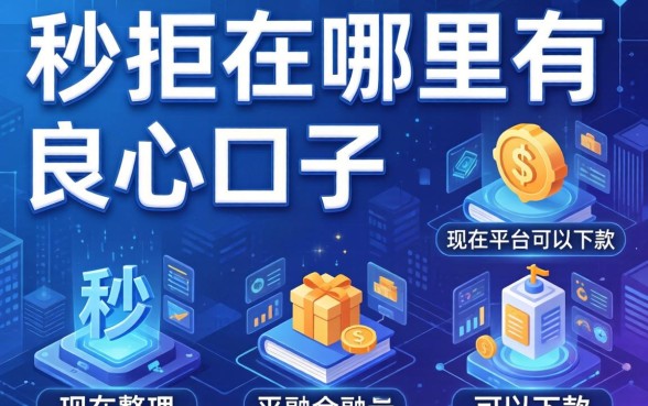 秒拒在哪里有良心口子，整理五个现在平台可以下款