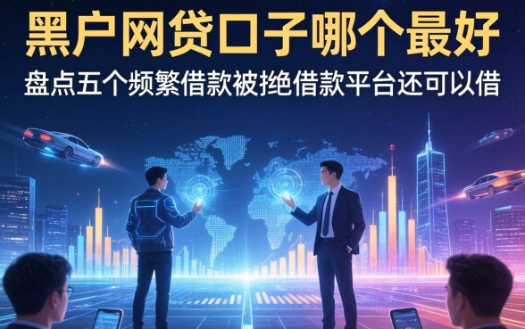 黑户网贷口子哪个最好，盘点五个频繁借款被拒借款平台还可以借