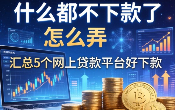 什么都不下款了怎么弄，汇总五个网上贷款平台好下款