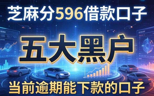 芝麻分596借款口子，五大黑户当前逾期能下款的口子