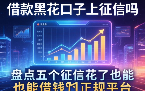借款黑花口子上征信吗，盘点五个征信花了也能借钱的正规平台