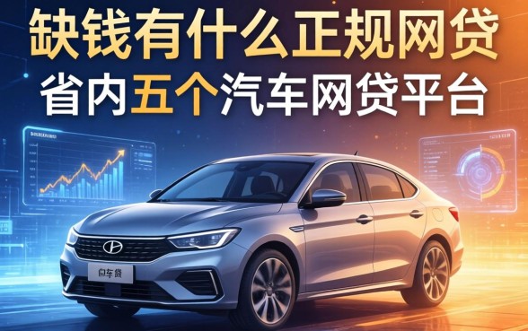 缺钱有什么正规的网贷，省内五个汽车网贷平台