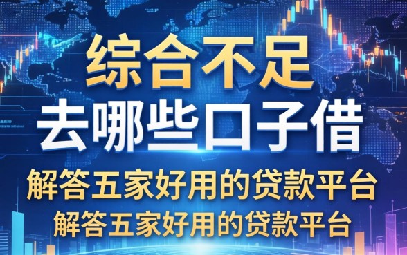 综合不足去哪些口子借，解答五家好用的贷款平台