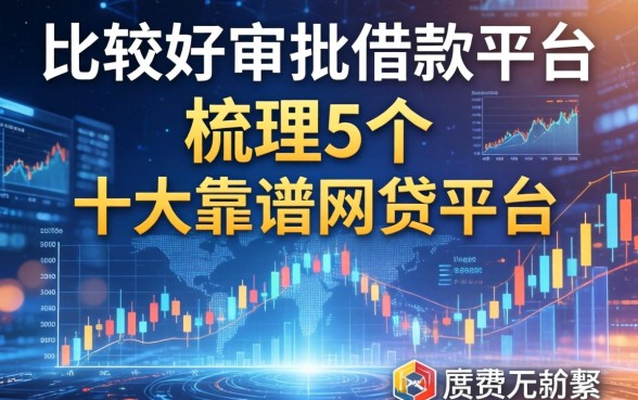 比较好审批的借款平台，梳理5个十大靠谱网贷平台