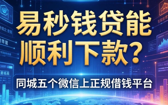 易秒钱贷能顺利下款吗，同城五个微信上正规借钱平台