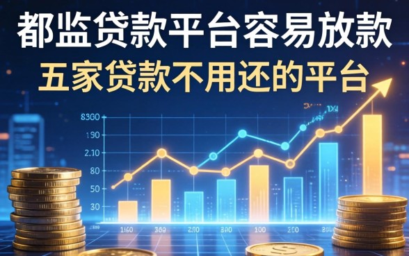 哪些贷款平台容易放款，解答五家贷款不用还的平台