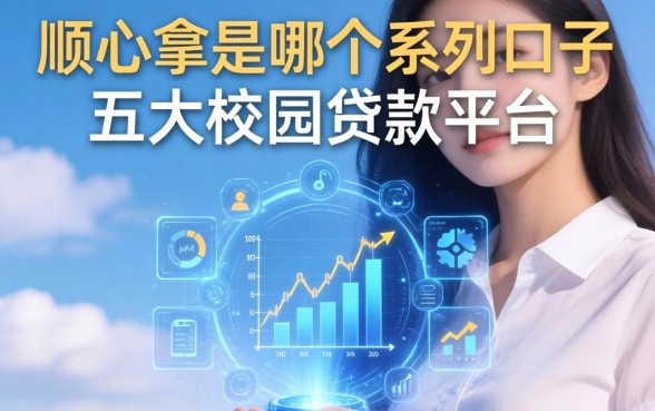 顺心拿是哪个系列口子，五大校园贷款平台