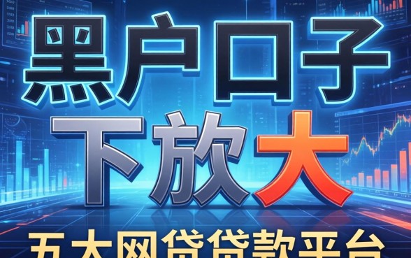 有哪些黑户口子下款大，五大网贷贷款平台