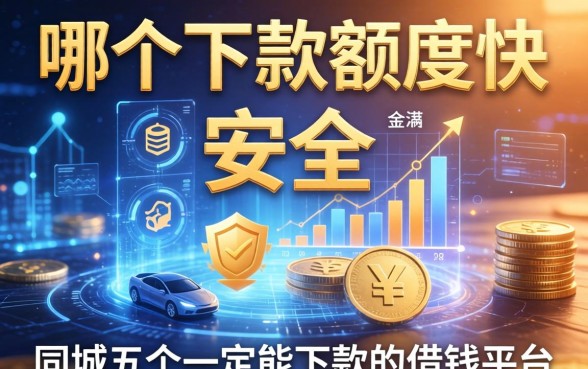 哪个下款额度快且安全，同城五个一定能下款的借钱平台