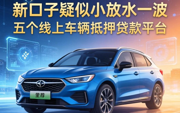 新口子疑似小放水一波，推荐五个线上车辆抵押贷款平台
