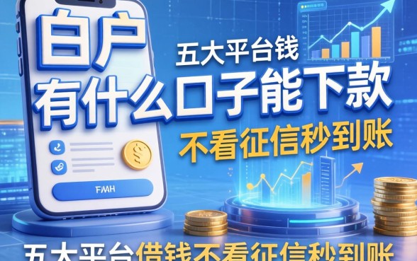 白户有什么口子能下款，五大平台借钱不看征信秒到账