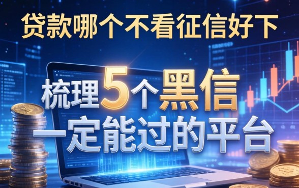 贷款哪个不看征信好下，梳理5个黑户一定能过的平台