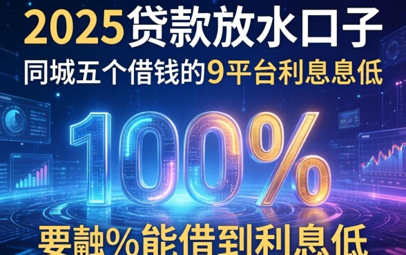 2025贷款放水口子，同城五个借钱的平台100%能借到利息低