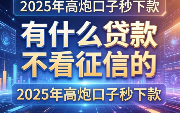 有什么贷款不看征信的，整合5个2025年高炮口子秒下款