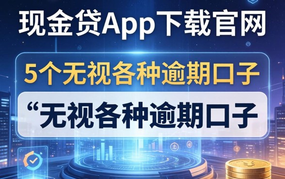 现金贷app下载官网，归纳5个无视各种逾期的口子