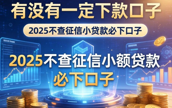 有没有一定下款的口子，例举5个2025不查征信小额贷款必下口子
